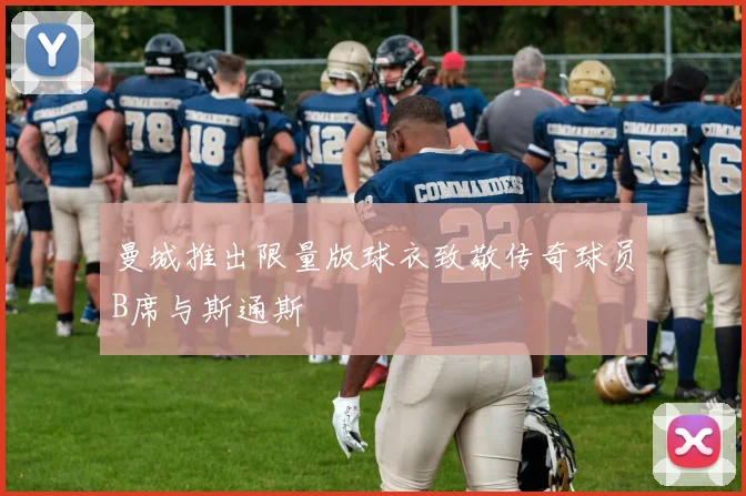 曼城推出限量版球衣致敬传奇球员B席与斯通斯