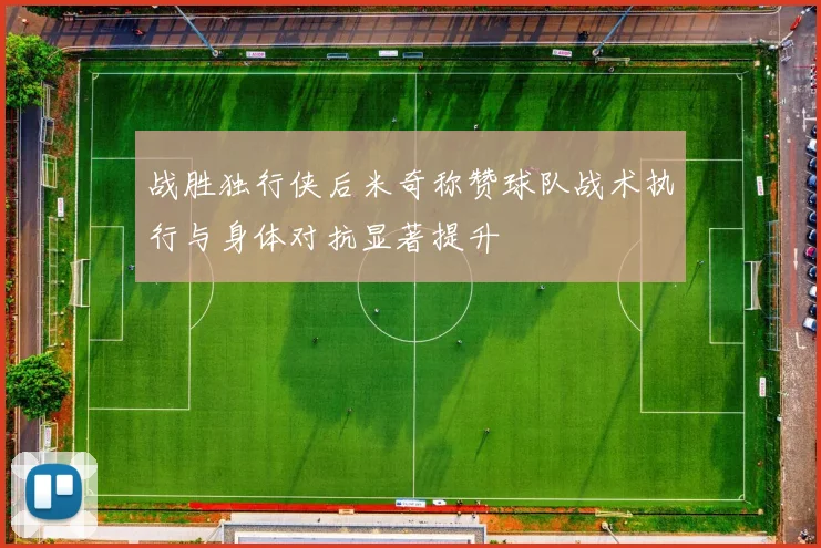 战胜独行侠后米奇称赞球队战术执行与身体对抗显著提升