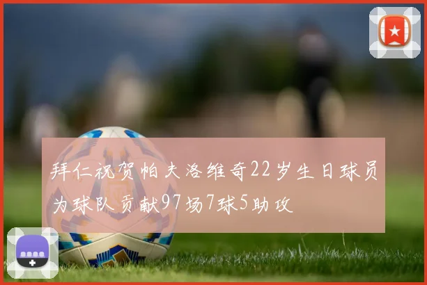 拜仁祝贺帕夫洛维奇22岁生日球员为球队贡献97场7球5助攻