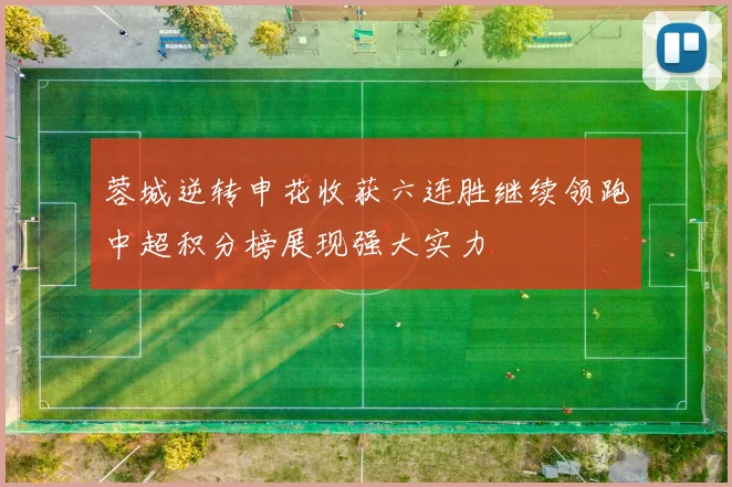 蓉城逆转申花收获六连胜继续领跑中超积分榜展现强大实力