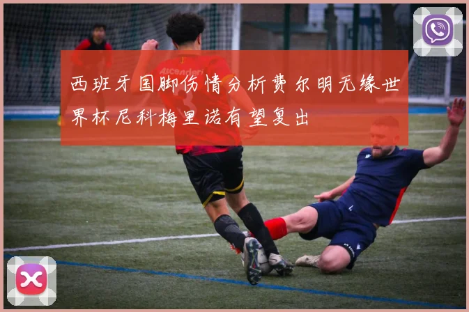 西班牙国脚伤情分析费尔明无缘世界杯尼科梅里诺有望复出