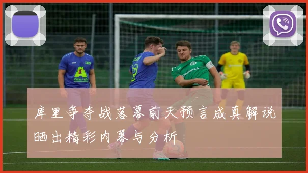 库里争夺战落幕前天预言成真解说晒出精彩内幕与分析
