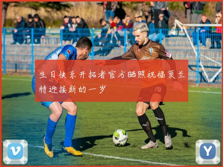 生日快乐开拓者官方晒照祝福莫兰特迎接新的一岁